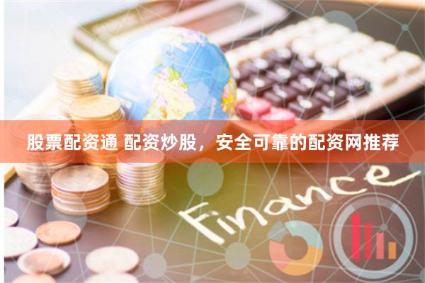 股票配资通 配资炒股，安全可靠的配资网推荐