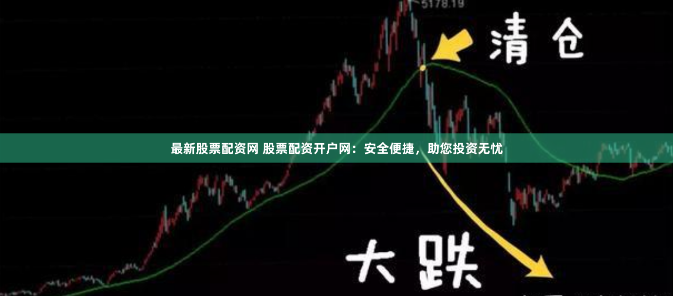 最新股票配资网 股票配资开户网：安全便捷，助您投资无忧