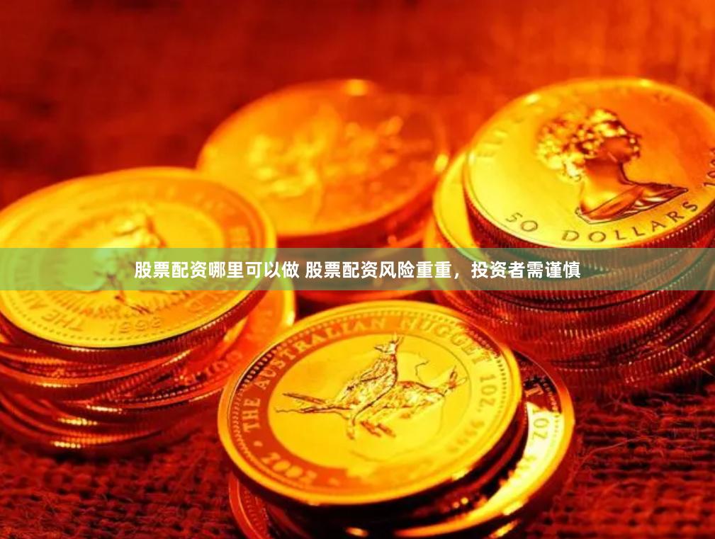 股票配资哪里可以做 股票配资风险重重，投资者需谨慎