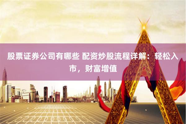 股票证券公司有哪些 配资炒股流程详解：轻松入市，财富增值