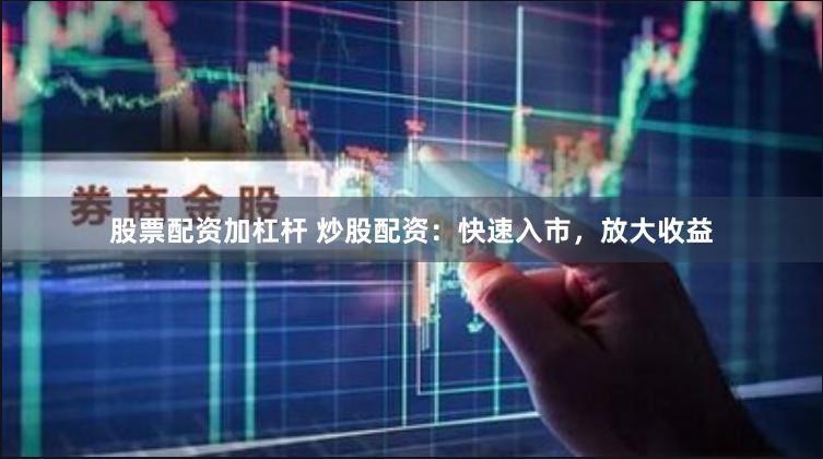 股票配资加杠杆 炒股配资：快速入市，放大收益