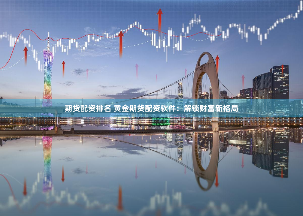 期货配资排名 黄金期货配资软件：解锁财富新格局