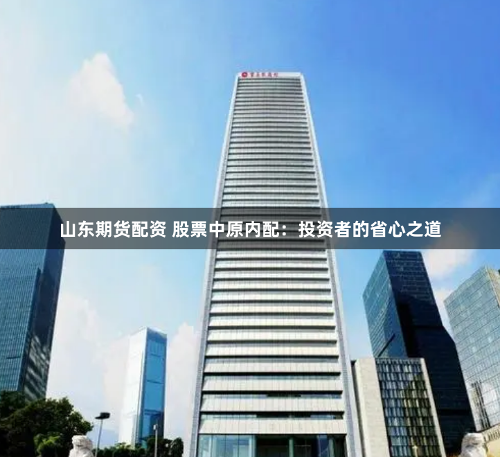山东期货配资 股票中原内配：投资者的省心之道