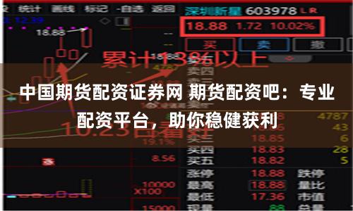 中国期货配资证券网 期货配资吧：专业配资平台，助你稳健获利