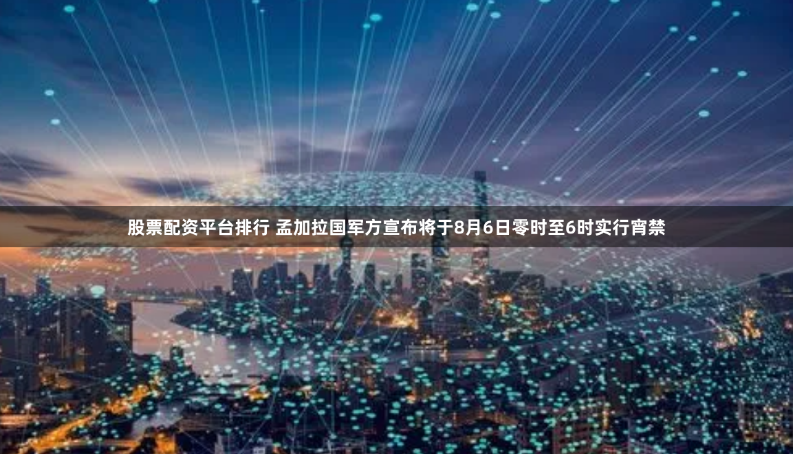 股票配资平台排行 孟加拉国军方宣布将于8月6日零时至6时实行宵禁