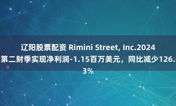 辽阳股票配资 Rimini Street, Inc.2024财年第二财季实现净利润-1.15百万美元，同比减少126.93%