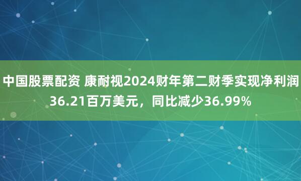 中国股票配资 康耐视2024财年第二财季实现净利润36.21百万美元，同比减少36.99%