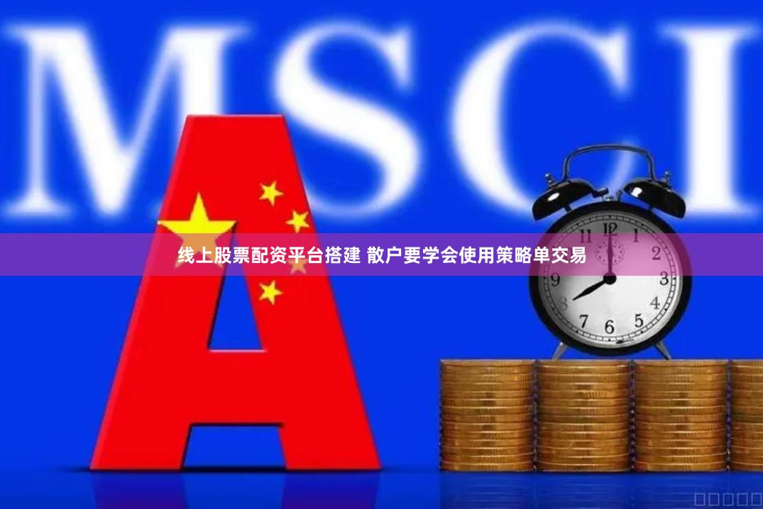 线上股票配资平台搭建 散户要学会使用策略单交易