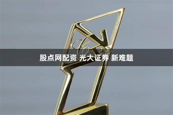 股点网配资 光大证券 新难题