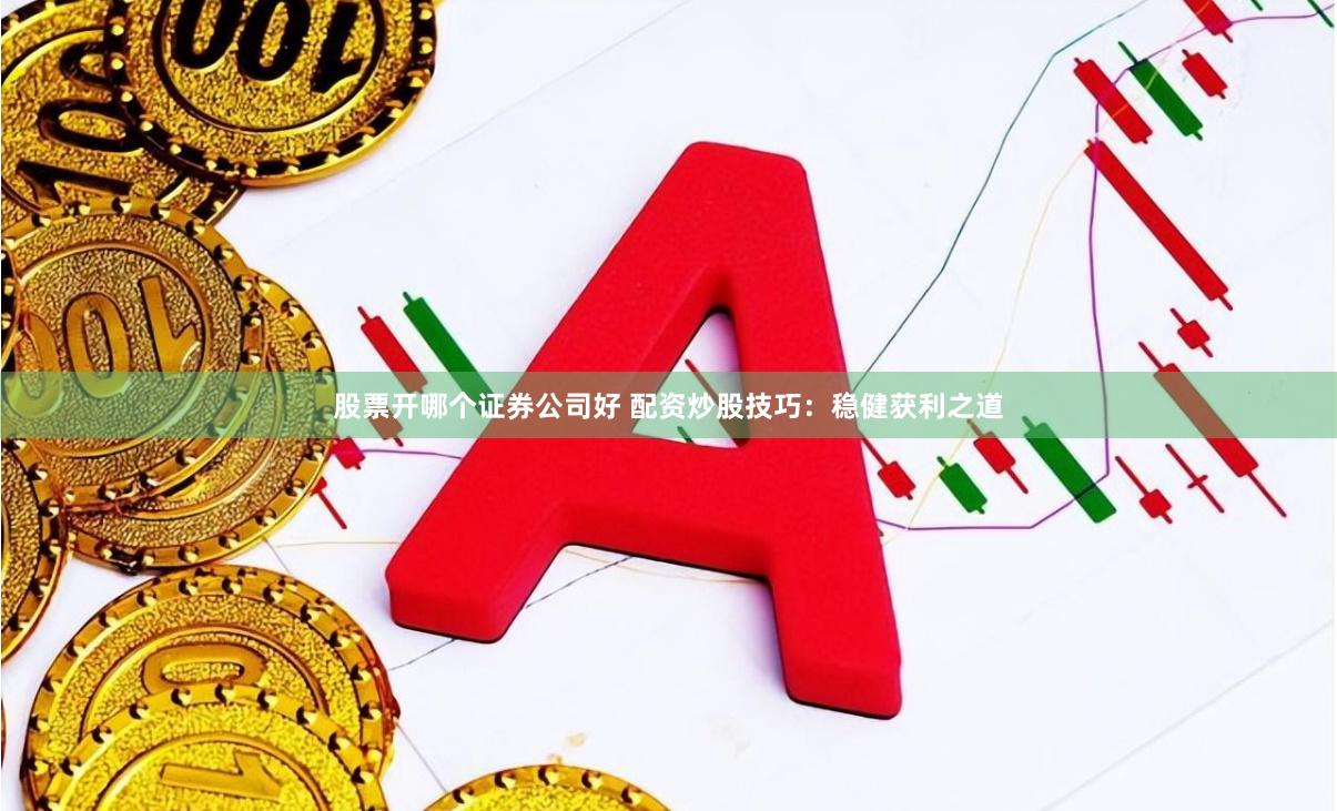 股票开哪个证券公司好 配资炒股技巧:稳健获利之道