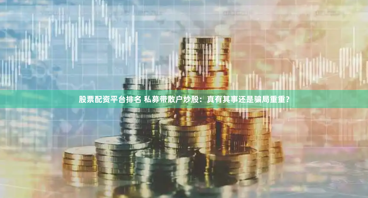 股票配资平台排名 私募带散户炒股：真有其事还是骗局重重？
