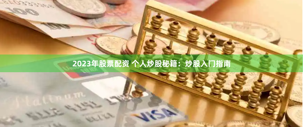 2023年股票配资 个人炒股秘籍：炒股入门指南