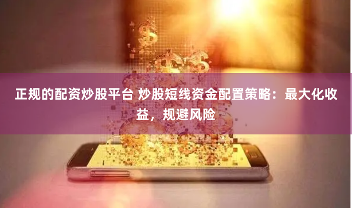 正规的配资炒股平台 炒股短线资金配置策略：最大化收益，规避风险