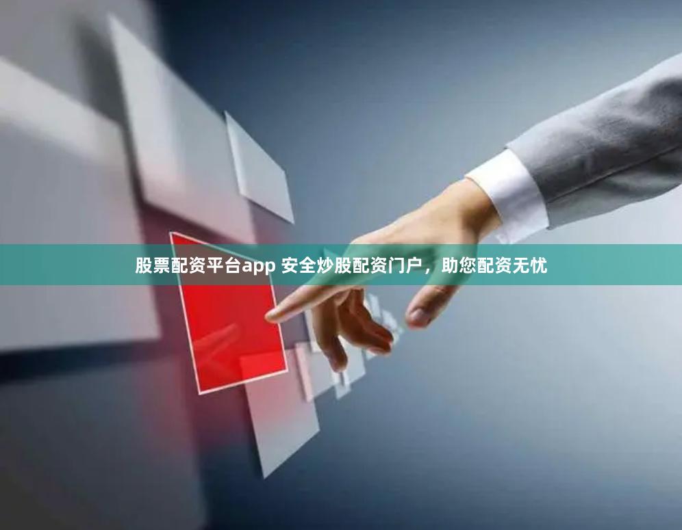 股票配资平台app 安全炒股配资门户，助您配资无忧