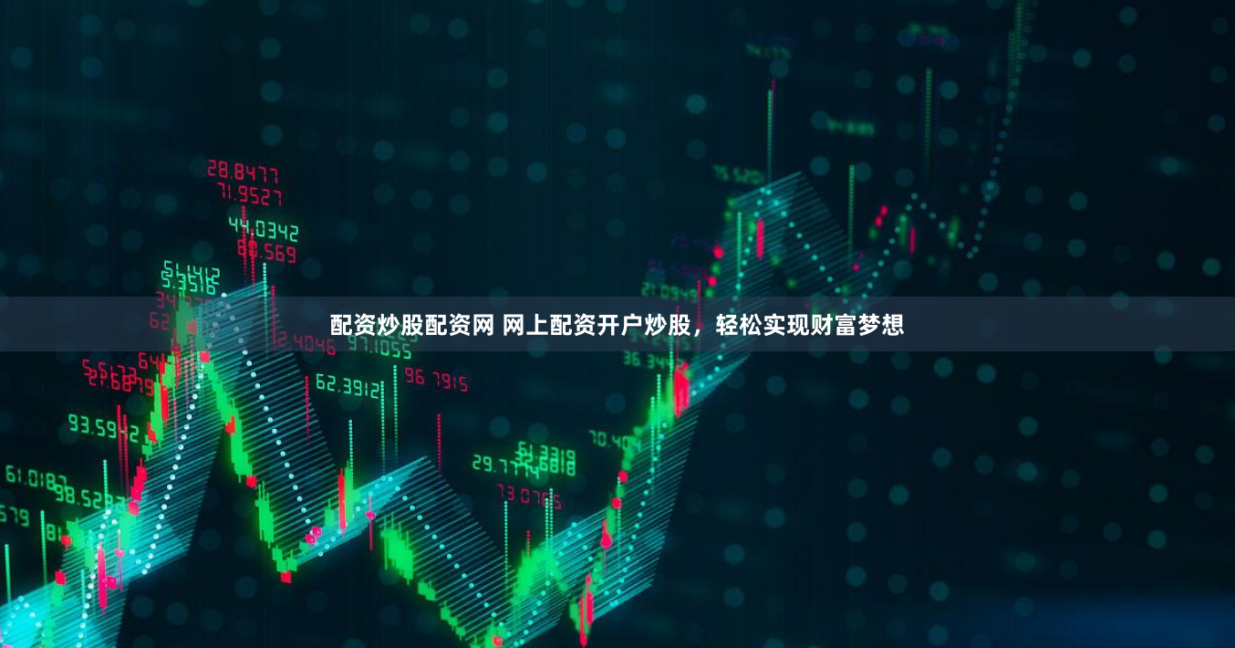 配资炒股配资网 网上配资开户炒股，轻松实现财富梦想