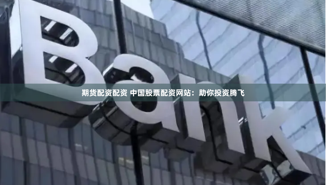 期货配资配资 中国股票配资网站：助你投资腾飞