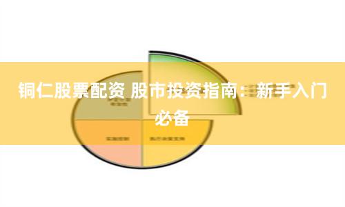 铜仁股票配资 股市投资指南：新手入门必备