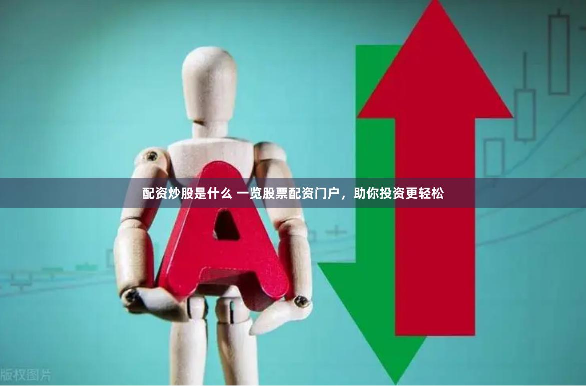 配资炒股是什么 一览股票配资门户，助你投资更轻松