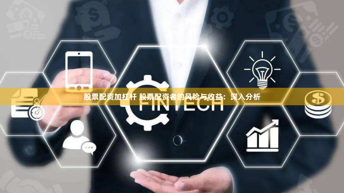 股票配资加杠杆 股票配资者的风险与收益：深入分析