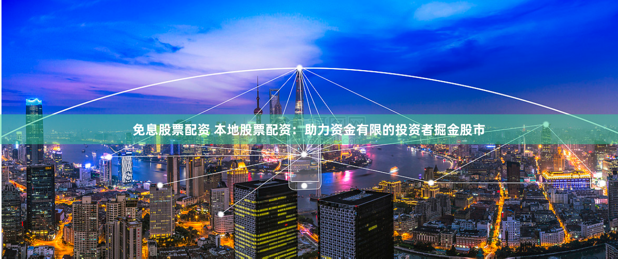 免息股票配资 本地股票配资：助力资金有限的投资者掘金股市