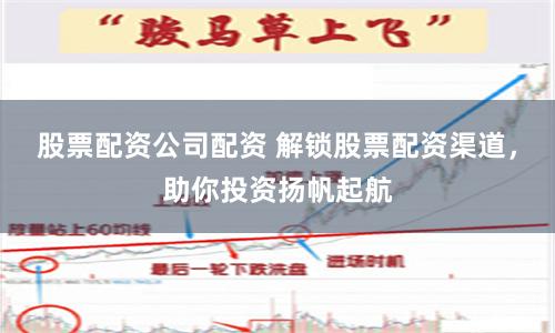 股票配资公司配资 解锁股票配资渠道，助你投资扬帆起航