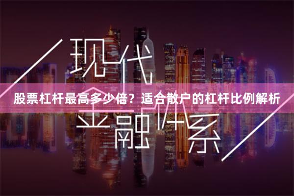 股票杠杆最高多少倍？适合散户的杠杆比例解析