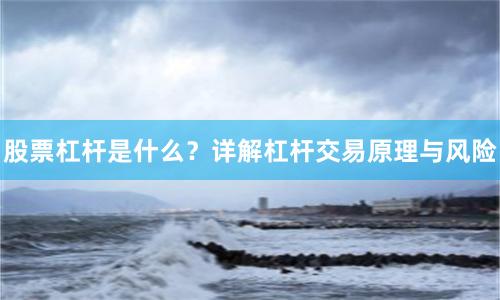股票杠杆是什么？详解杠杆交易原理与风险