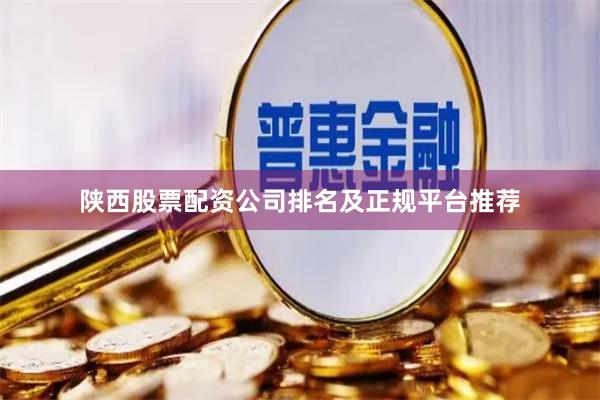 陕西股票配资公司排名及正规平台推荐