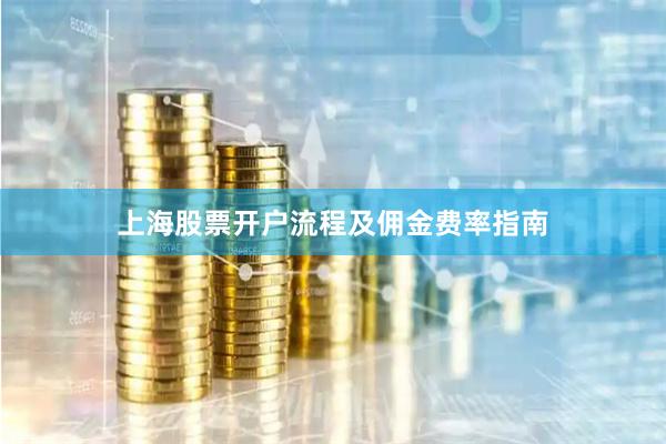 上海股票开户流程及佣金费率指南