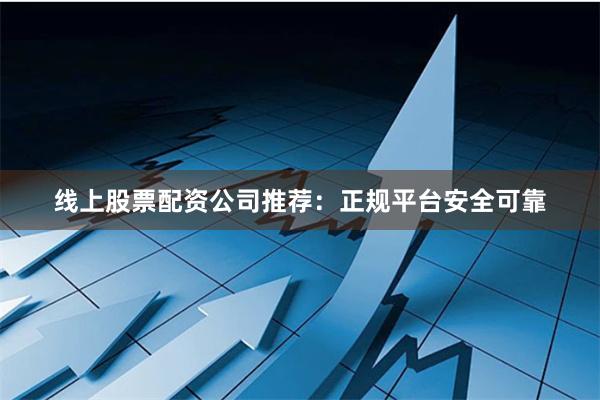线上股票配资公司推荐：正规平台安全可靠