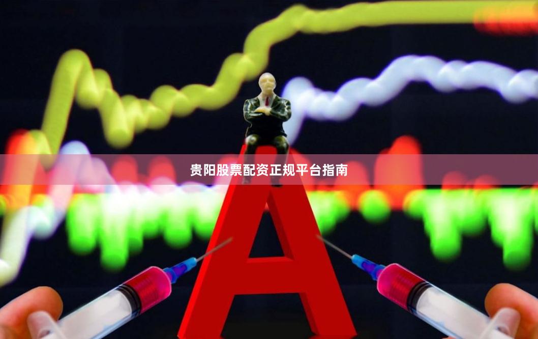贵阳股票配资正规平台指南