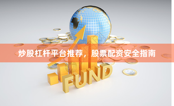 炒股杠杆平台推荐，股票配资安全指南