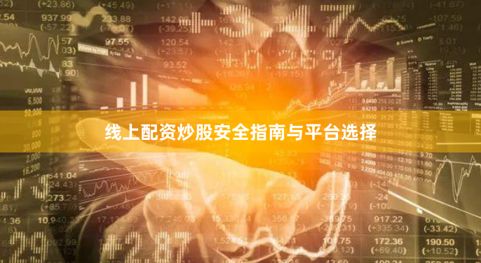 线上配资炒股安全指南与平台选择
