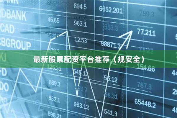 最新股票配资平台推荐（规安全）