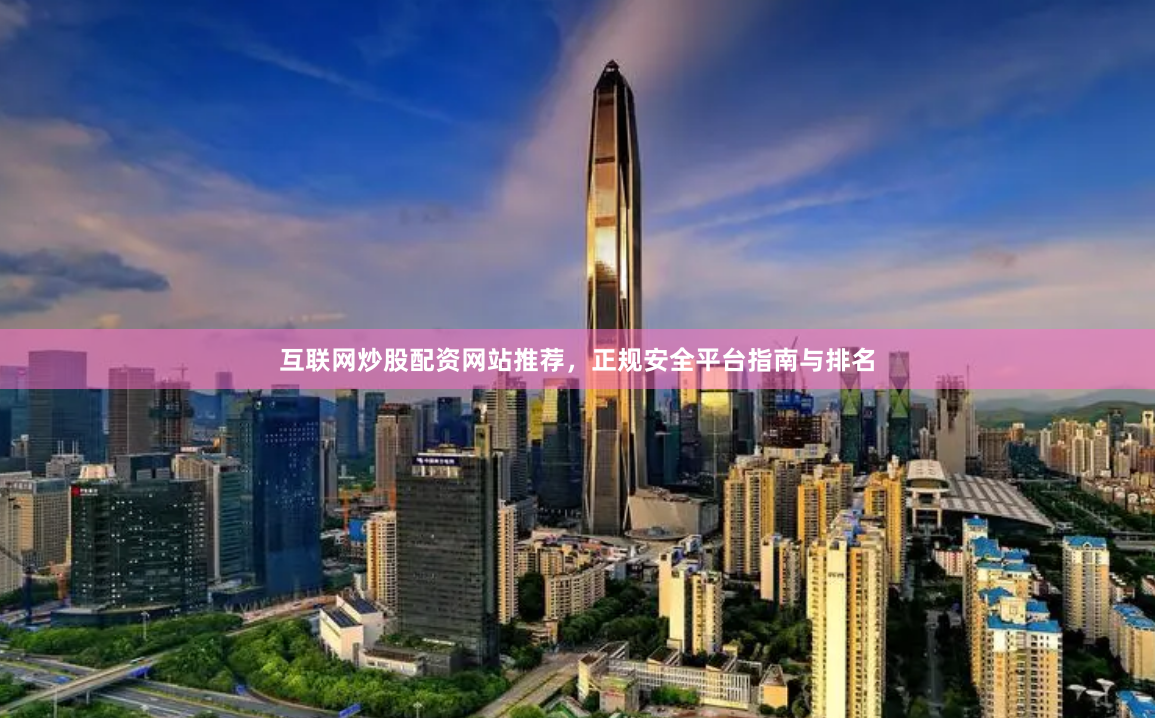 互联网炒股配资网站推荐，正规安全平台指南与排名