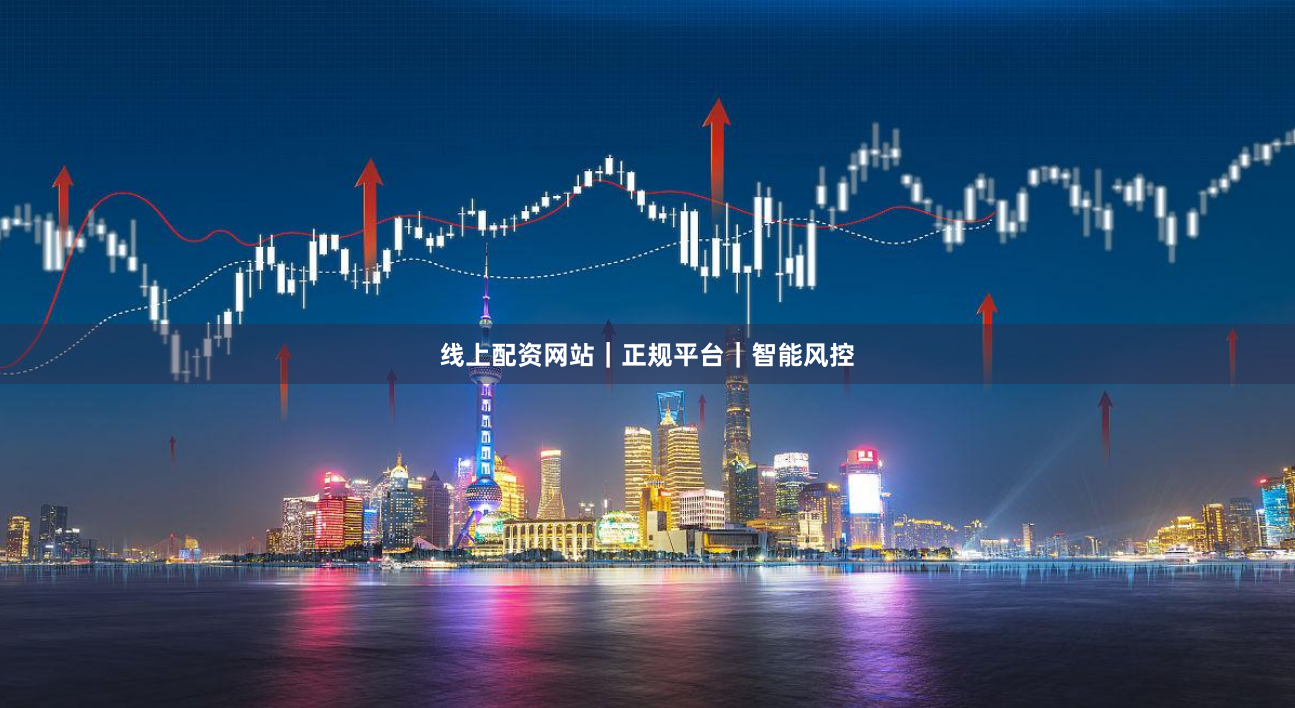 线上配资网站｜正规平台｜智能风控