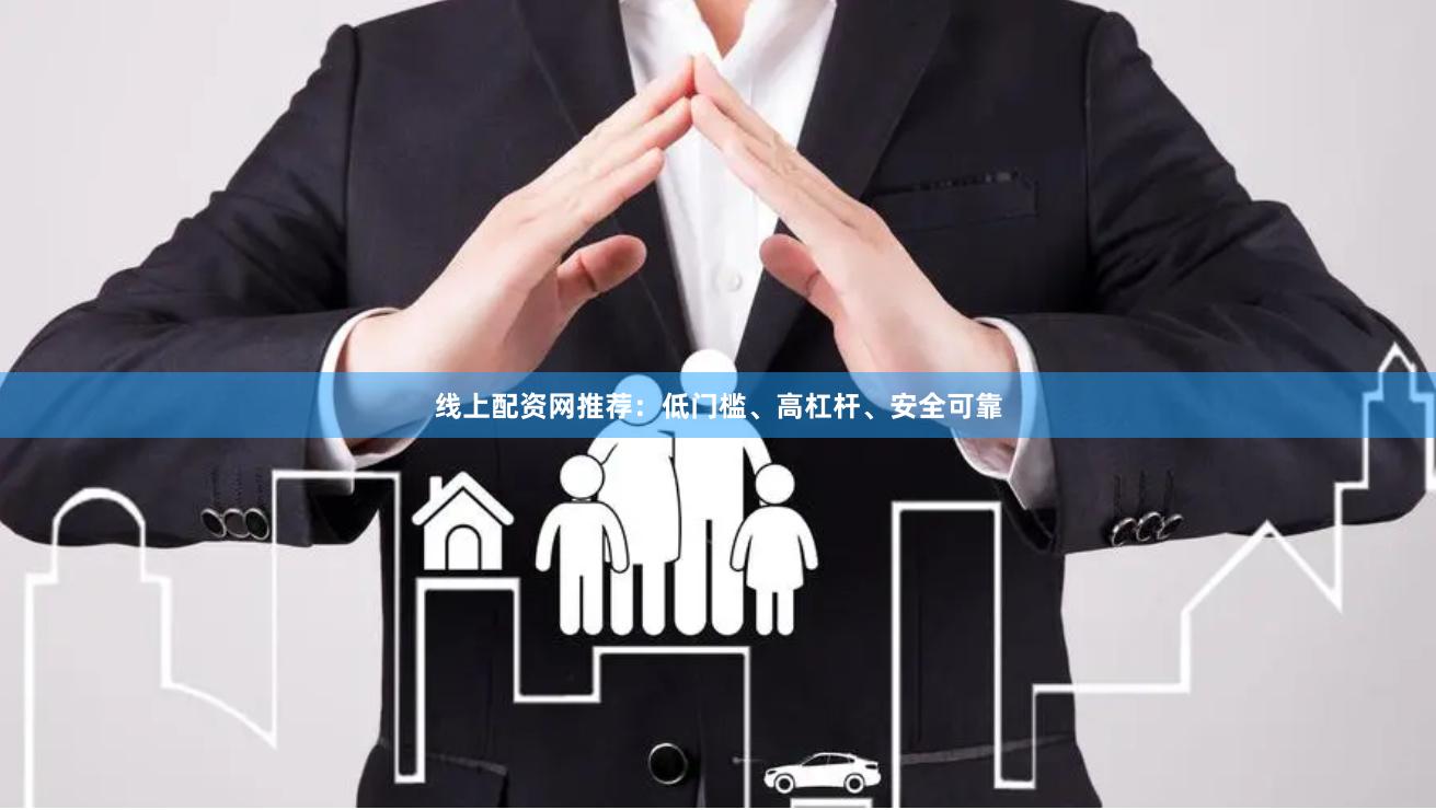 线上配资网推荐：低门槛、高杠杆、安全可靠