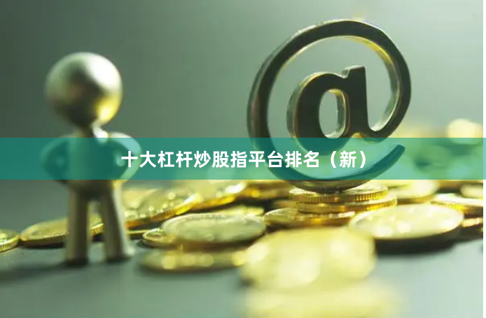 十大杠杆炒股指平台排名（新）