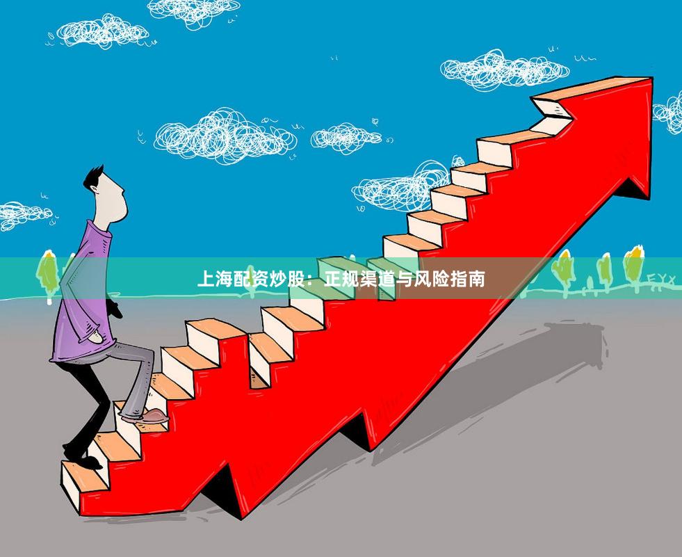 上海配资炒股：正规渠道与风险指南