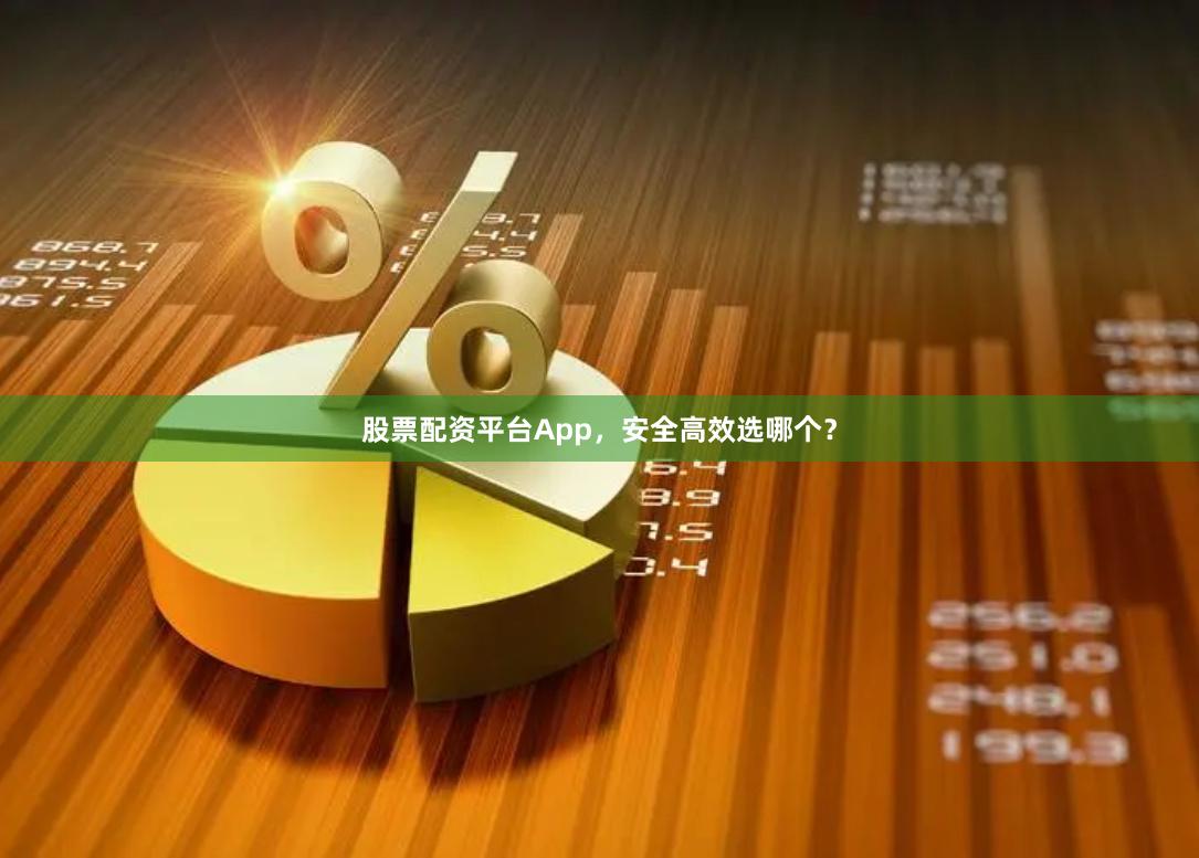 股票配资平台App，安全高效选哪个？