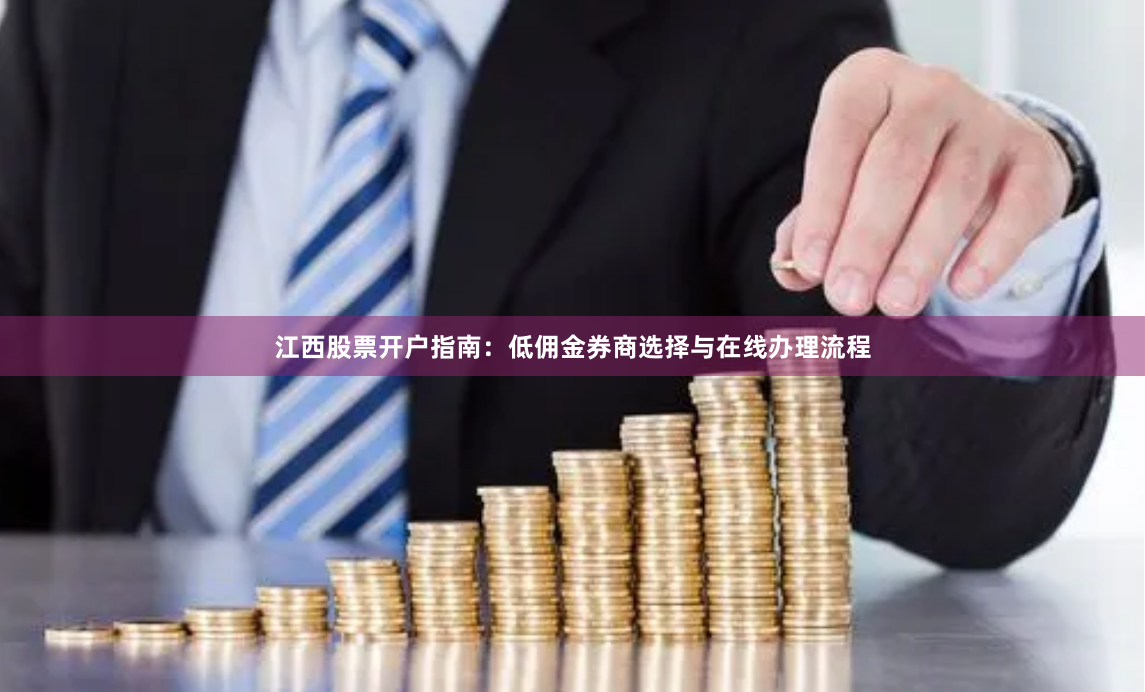 江西股票开户指南：低佣金券商选择与在线办理流程