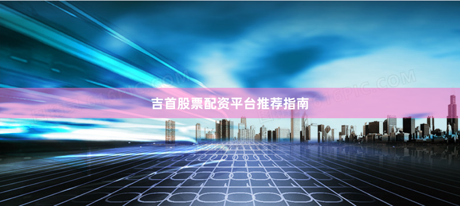 吉首股票配资平台推荐指南