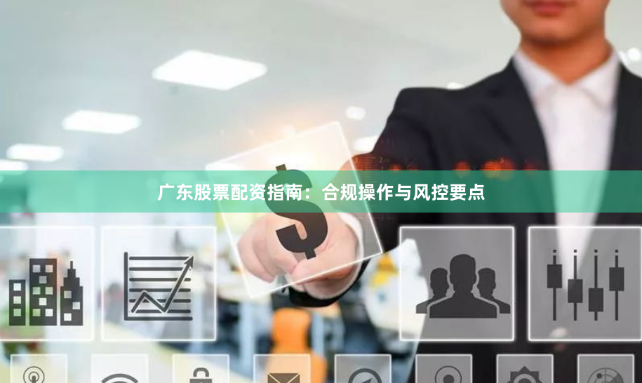 广东股票配资指南:合规操作与风控要点
