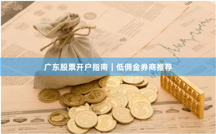广东股票开户指南｜低佣金券商推荐