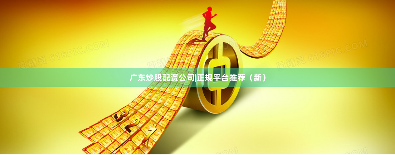 广东炒股配资公司|正规平台推荐（新）