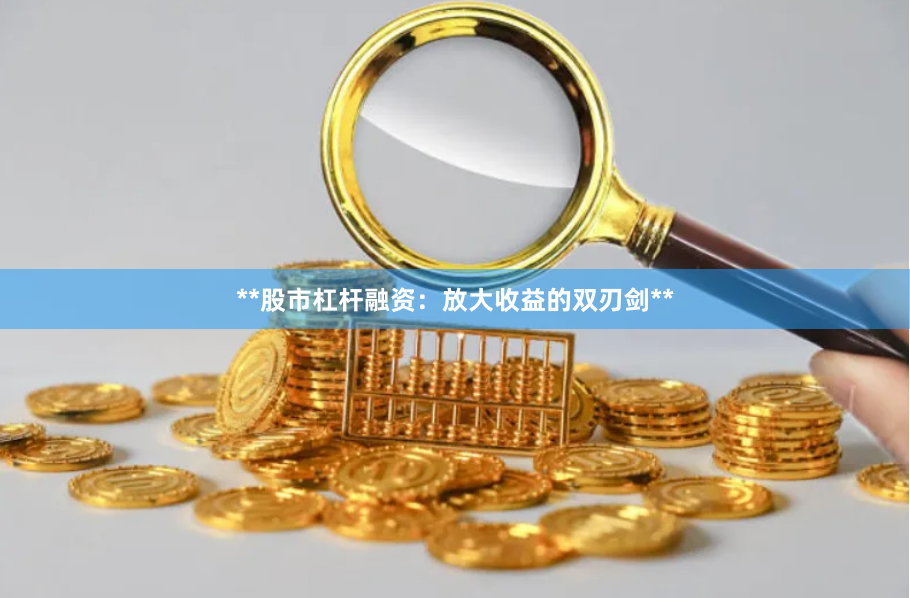 **股市杠杆融资：放大收益的双刃剑**