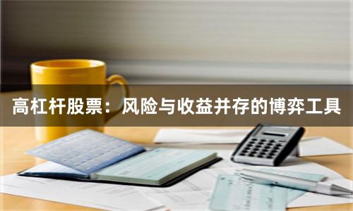 高杠杆股票：风险与收益并存的博弈工具