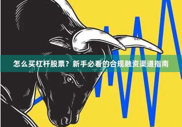 怎么买杠杆股票？新手必看的合规融资渠道指南