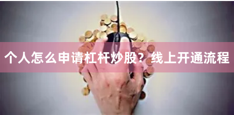 个人怎么申请杠杆炒股?线上开通流程